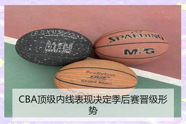 CBA顶级内线表现决定季后赛晋级形势
